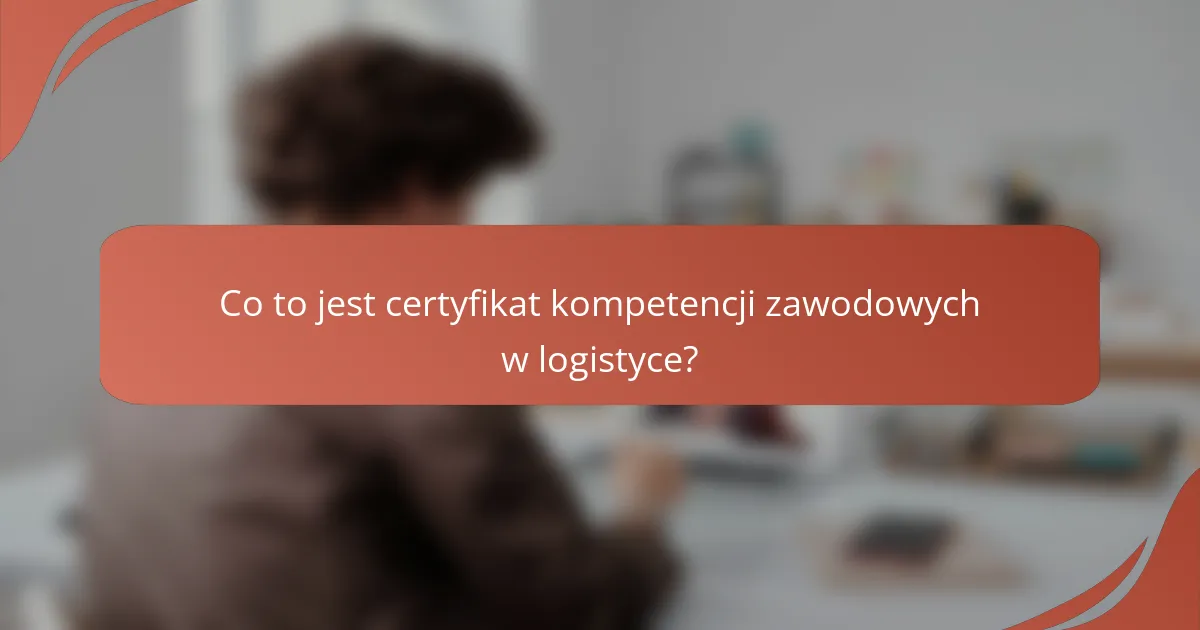 Co to jest certyfikat kompetencji zawodowych w logistyce?