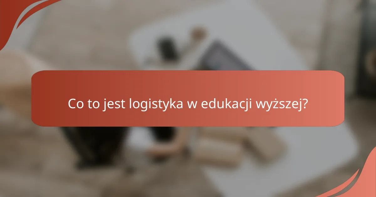 Co to jest logistyka w edukacji wyższej?