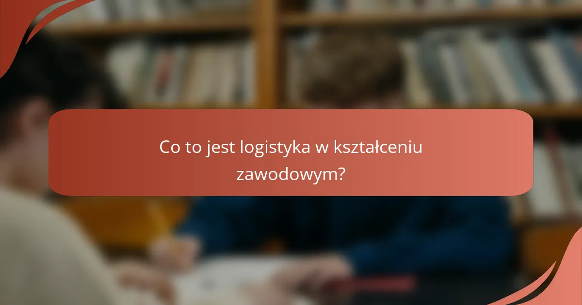 Co to jest logistyka w kształceniu zawodowym?