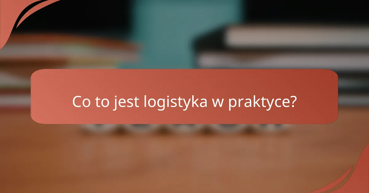 Co to jest logistyka w praktyce?