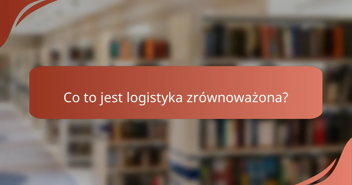 Co to jest logistyka zrównoważona?