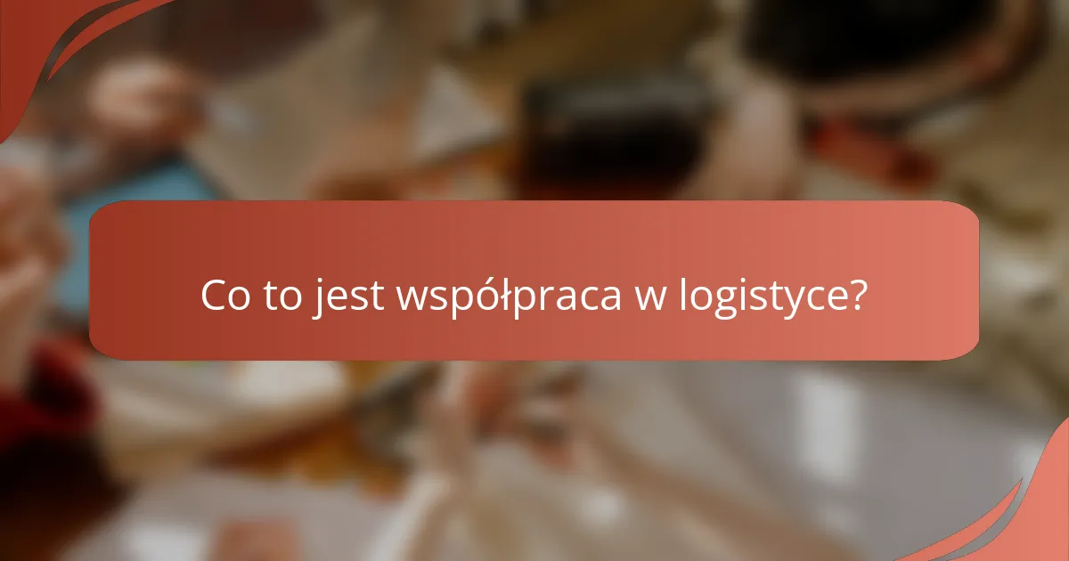 Co to jest współpraca w logistyce?