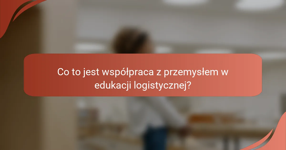 Co to jest współpraca z przemysłem w edukacji logistycznej?