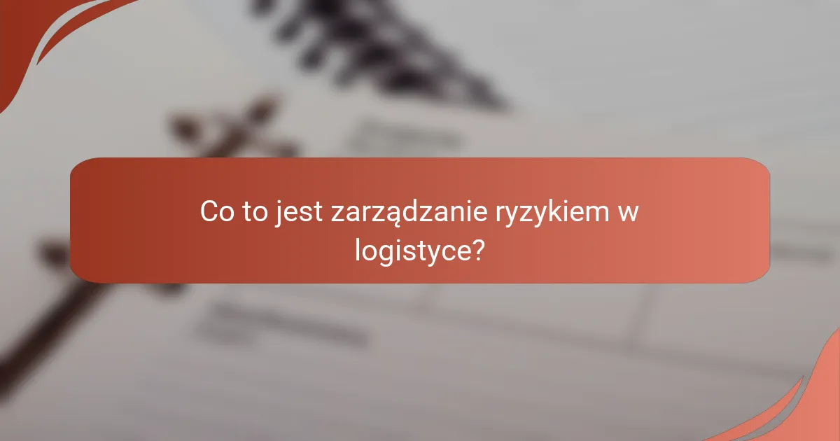 Co to jest zarządzanie ryzykiem w logistyce?