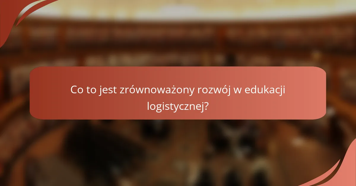 Co to jest zrównoważony rozwój w edukacji logistycznej?