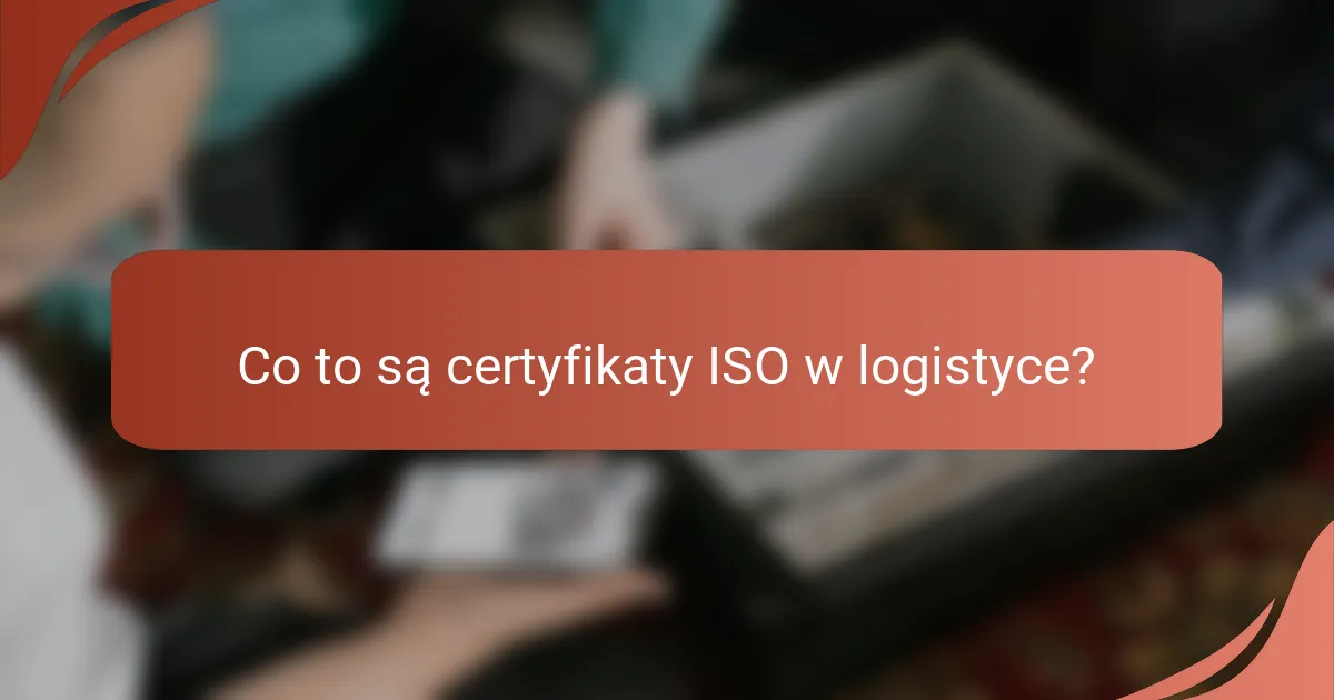 Co to są certyfikaty ISO w logistyce?
