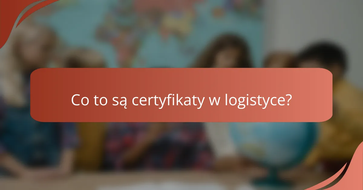 Co to są certyfikaty w logistyce?