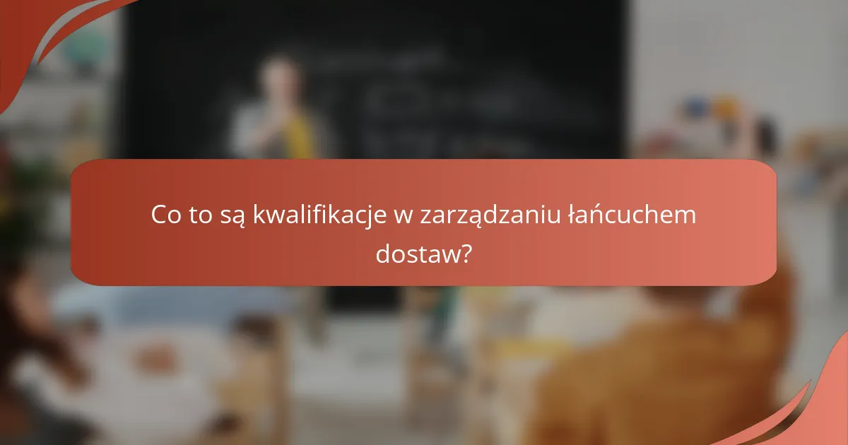 Co to są kwalifikacje w zarządzaniu łańcuchem dostaw?