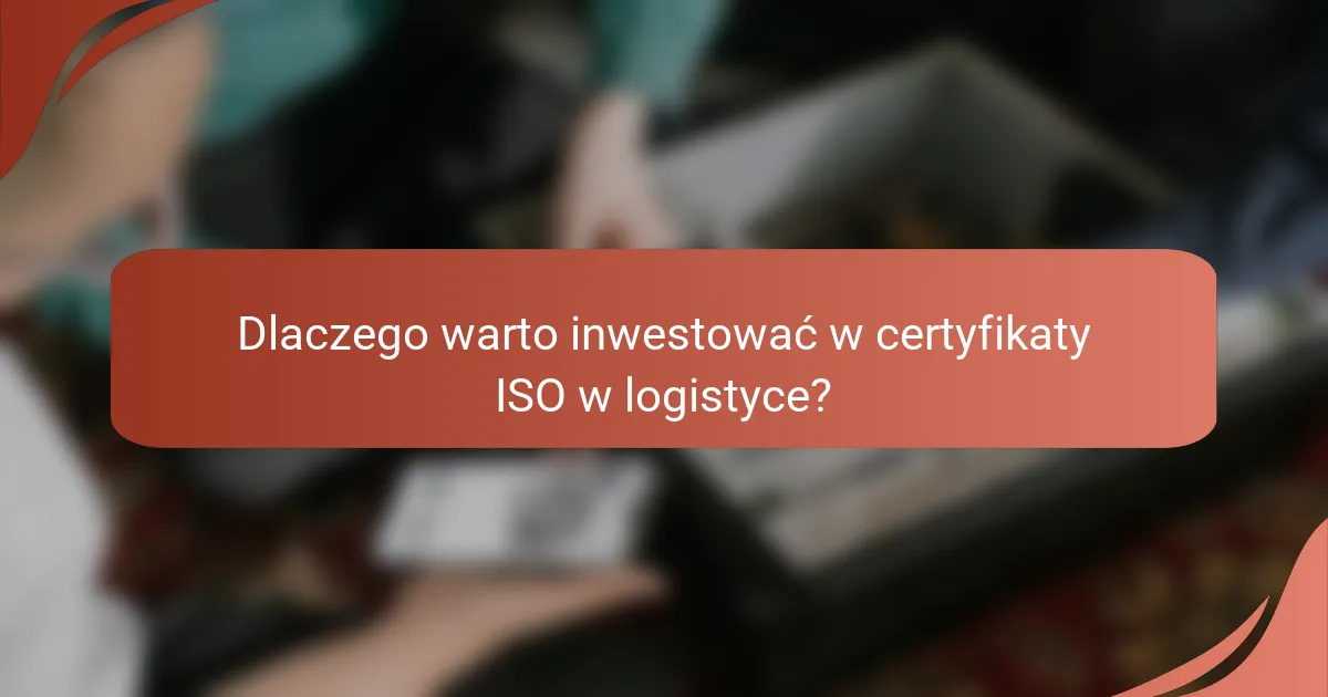 Dlaczego warto inwestować w certyfikaty ISO w logistyce?
