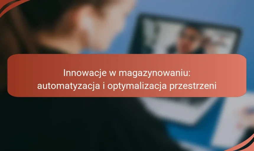 Innowacje w magazynowaniu: automatyzacja i optymalizacja przestrzeni