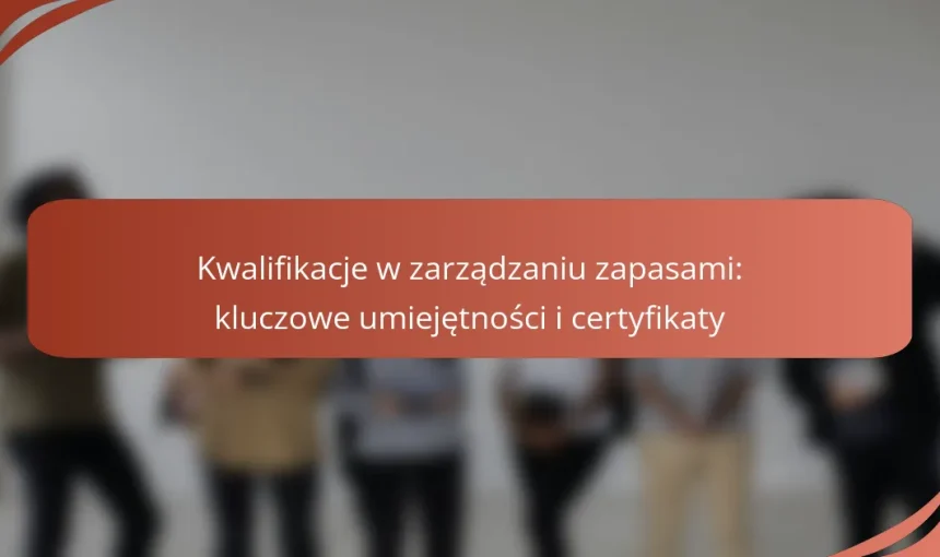 Kwalifikacje w zarządzaniu zapasami: kluczowe umiejętności i certyfikaty
