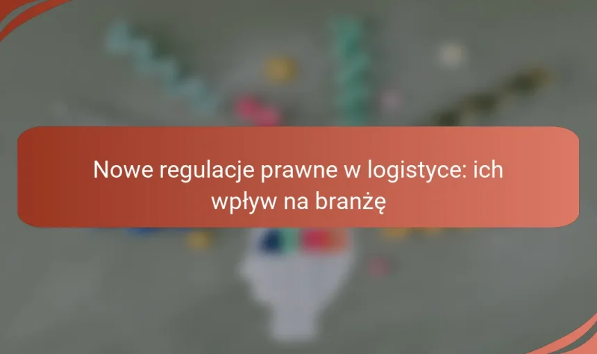 Nowe regulacje prawne w logistyce: ich wpływ na branżę