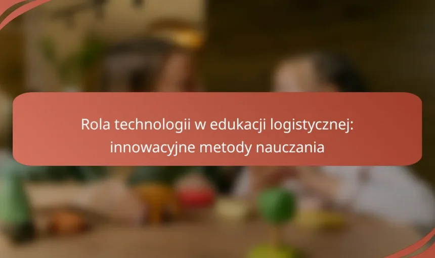 Rola technologii w edukacji logistycznej: innowacyjne metody nauczania