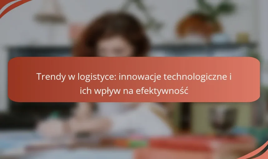 Trendy w logistyce: innowacje technologiczne i ich wpływ na efektywność