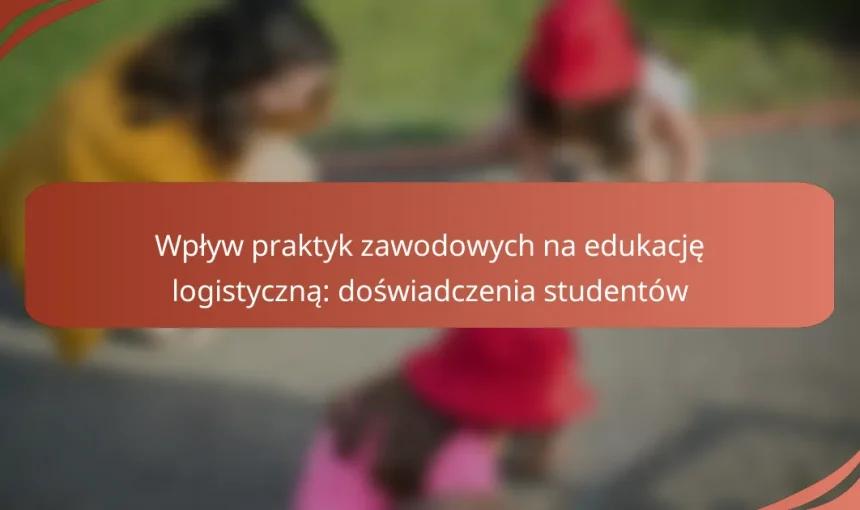 Wpływ praktyk zawodowych na edukację logistyczną: doświadczenia studentów