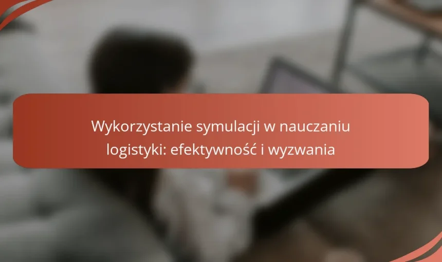 Wykorzystanie symulacji w nauczaniu logistyki: efektywność i wyzwania