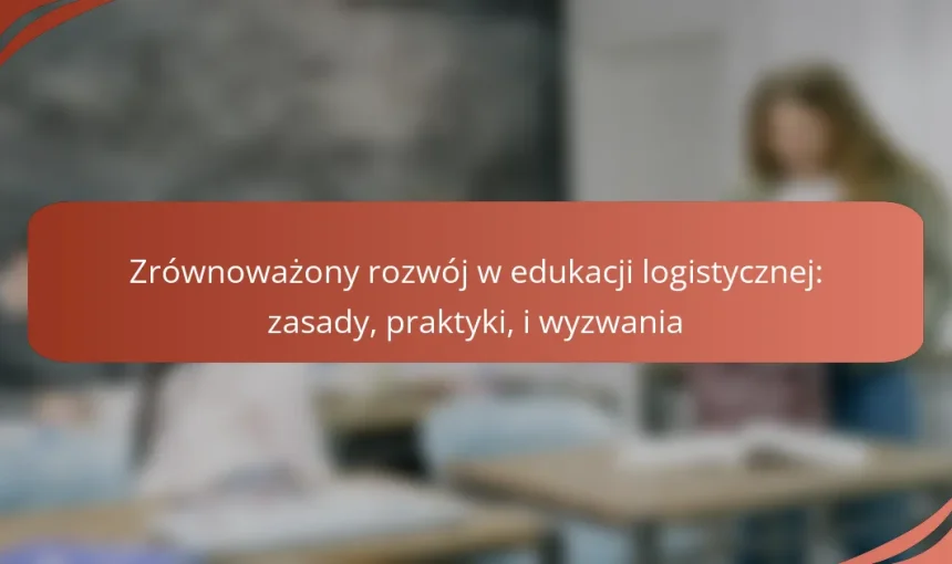 Zrównoważony rozwój w edukacji logistycznej: zasady, praktyki, i wyzwania