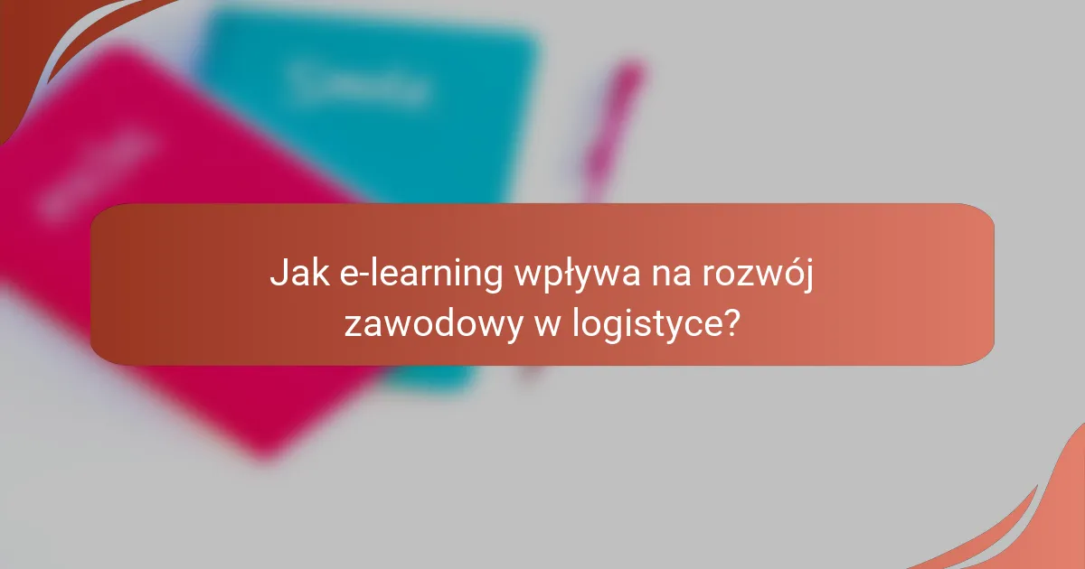 Jak e-learning wpływa na rozwój zawodowy w logistyce?