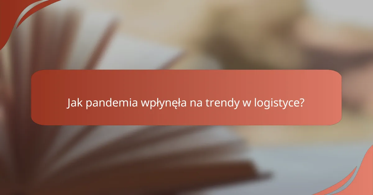 Jak pandemia wpłynęła na trendy w logistyce?
