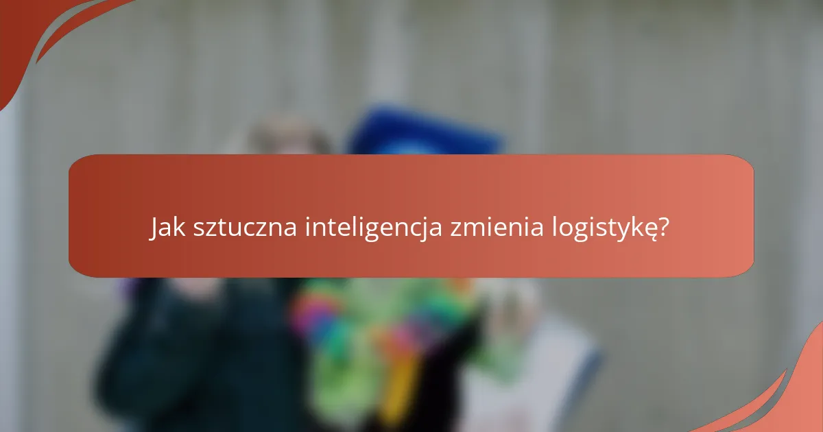 Jak sztuczna inteligencja zmienia logistykę?