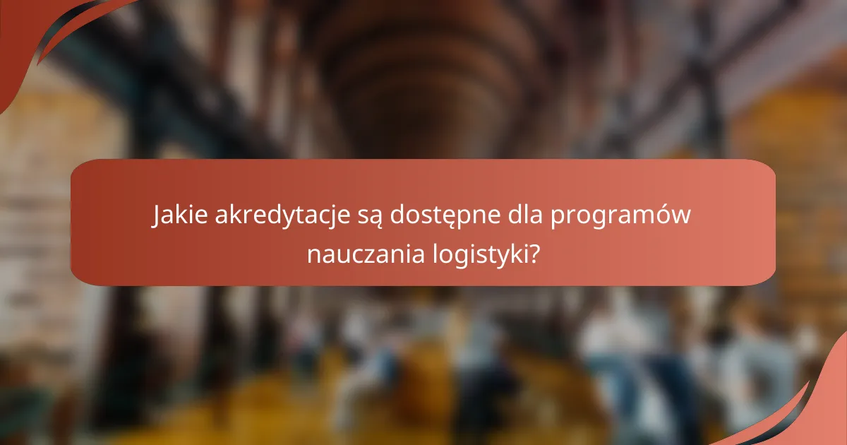 Jakie akredytacje są dostępne dla programów nauczania logistyki?