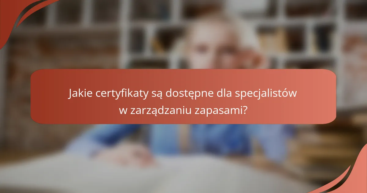 Jakie certyfikaty są dostępne dla specjalistów w zarządzaniu zapasami?