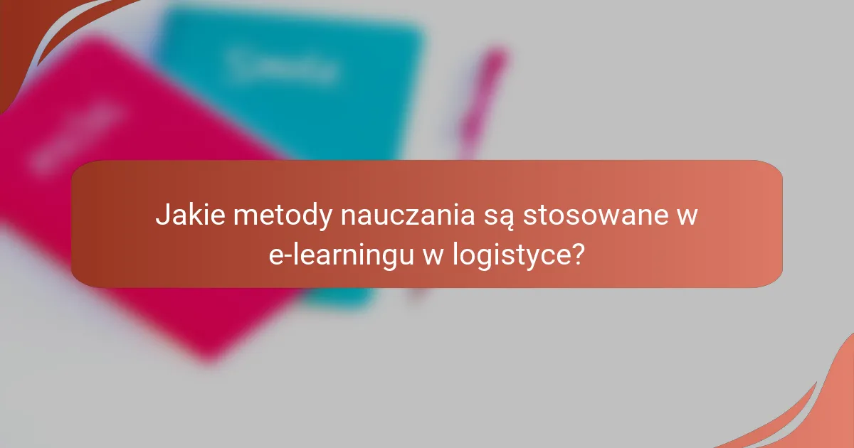 Jakie metody nauczania są stosowane w e-learningu w logistyce?