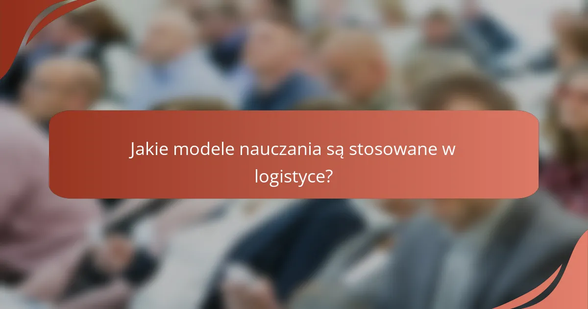 Jakie modele nauczania są stosowane w logistyce?