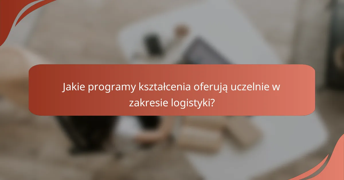 Jakie programy kształcenia oferują uczelnie w zakresie logistyki?