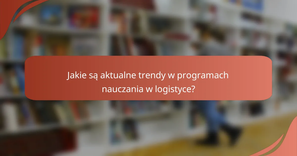 Jakie są aktualne trendy w programach nauczania w logistyce?