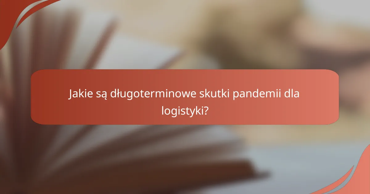 Jakie są długoterminowe skutki pandemii dla logistyki?
