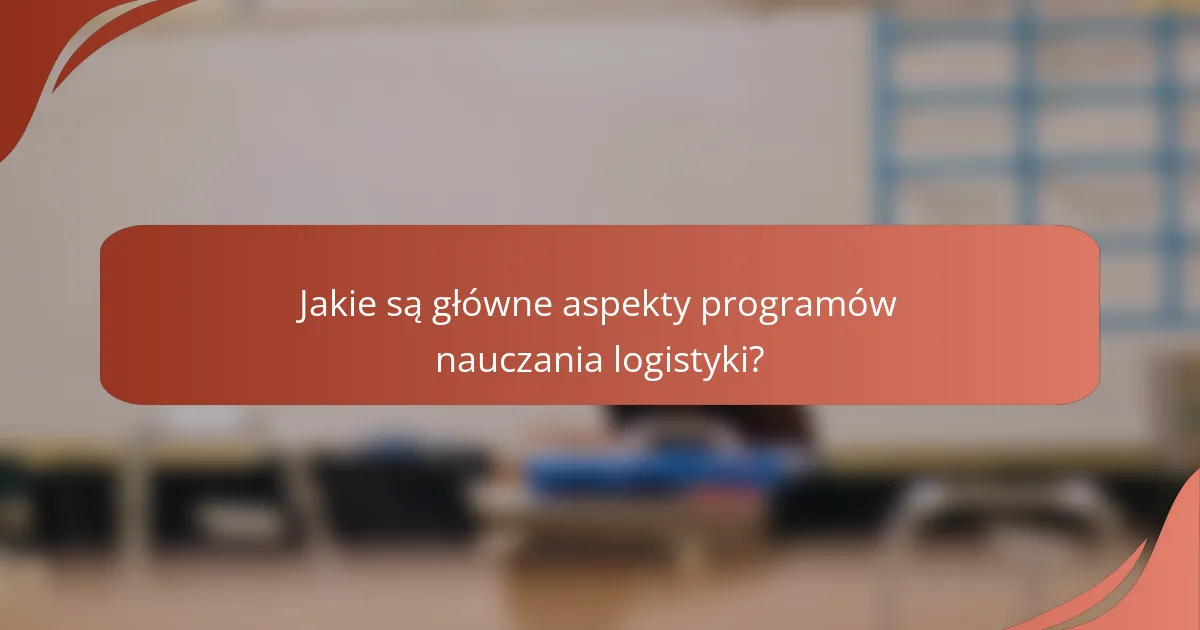 Jakie są główne aspekty programów nauczania logistyki?