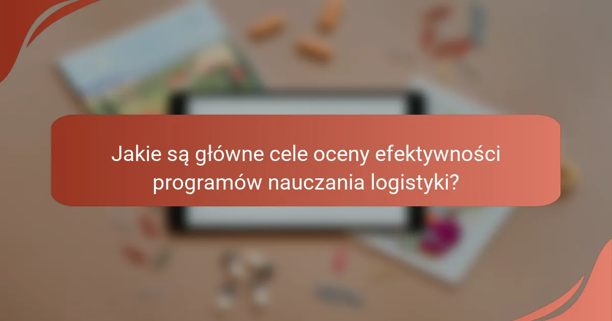 Jakie są główne cele oceny efektywności programów nauczania logistyki?