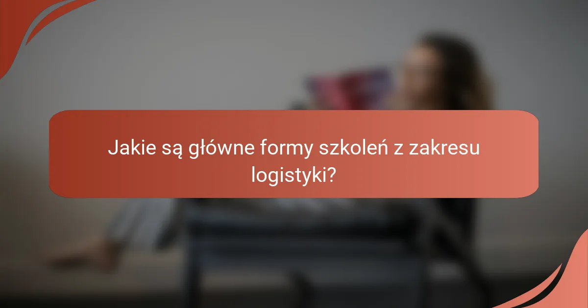 Jakie są główne formy szkoleń z zakresu logistyki?