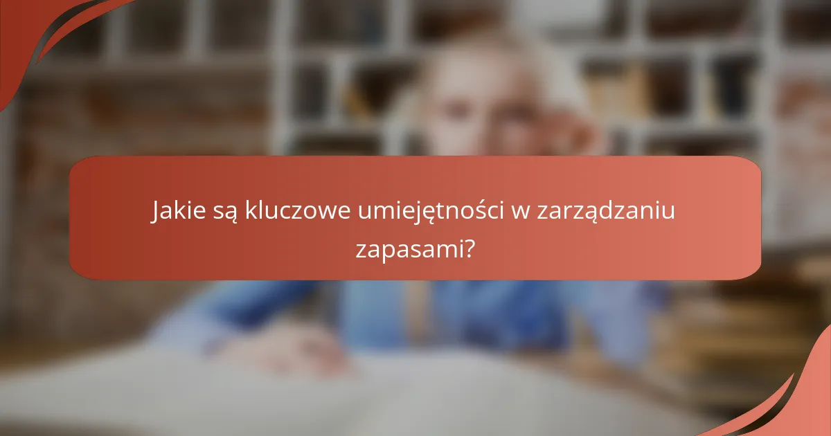 Jakie są kluczowe umiejętności w zarządzaniu zapasami?