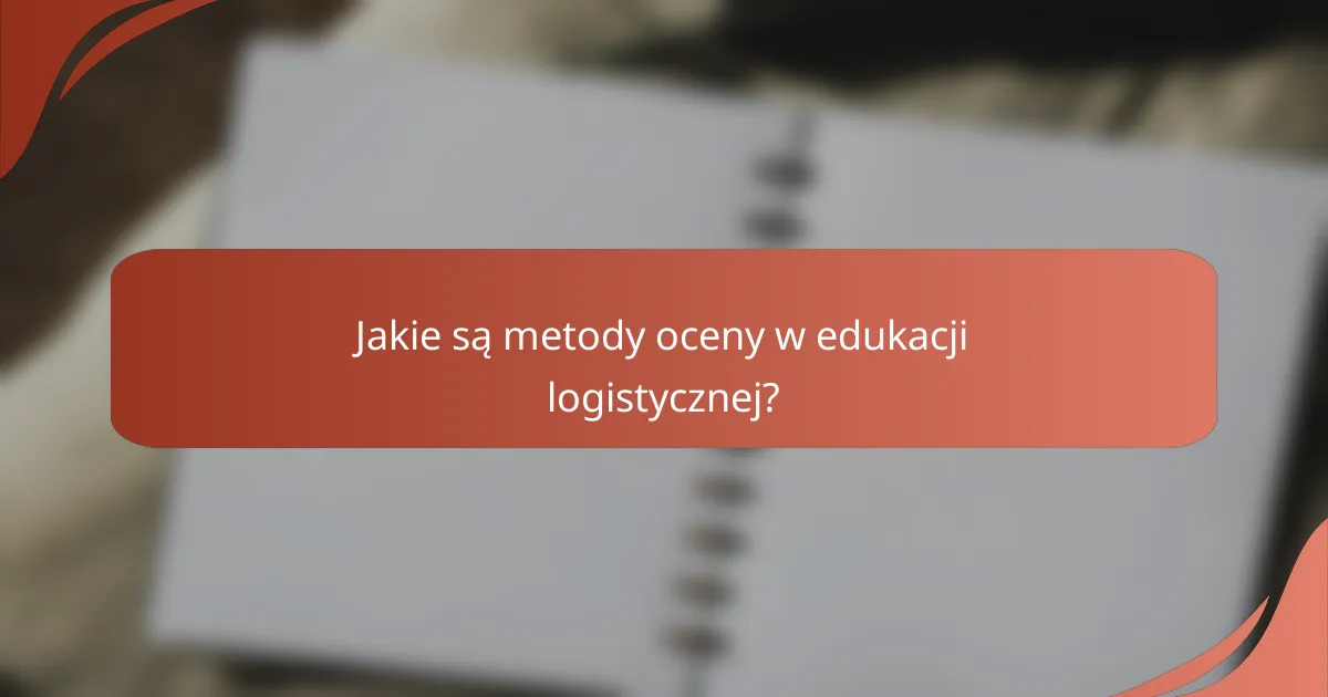Jakie są metody oceny w edukacji logistycznej?