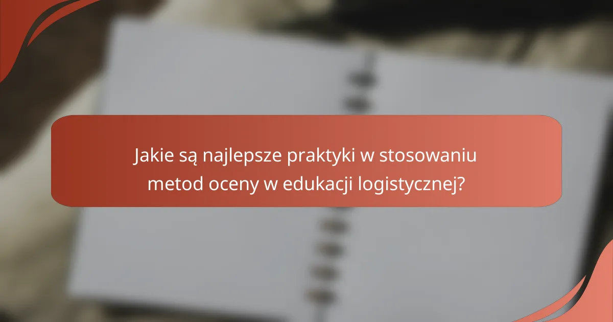 Jakie są najlepsze praktyki w stosowaniu metod oceny w edukacji logistycznej?