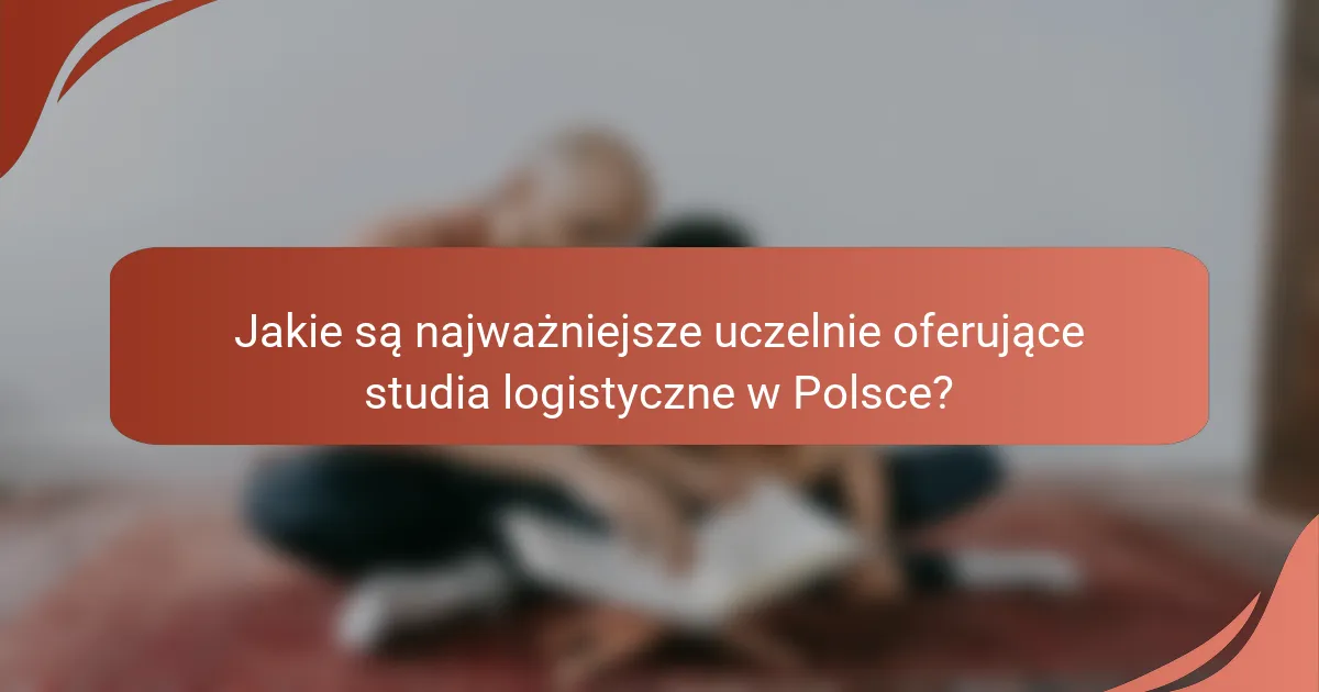Jakie są najważniejsze uczelnie oferujące studia logistyczne w Polsce?