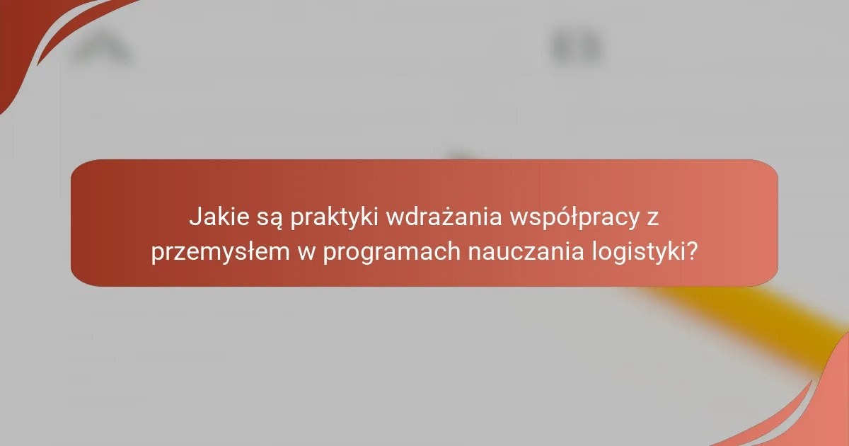 Jakie są praktyki wdrażania współpracy z przemysłem w programach nauczania logistyki?