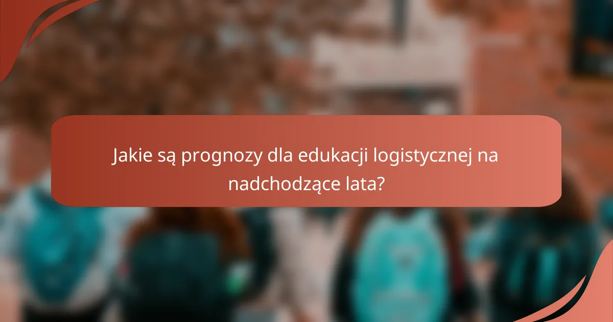 Jakie są prognozy dla edukacji logistycznej na nadchodzące lata?