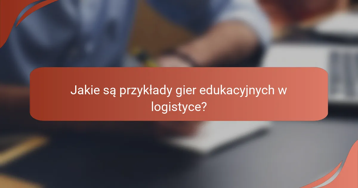 Jakie są przykłady gier edukacyjnych w logistyce?