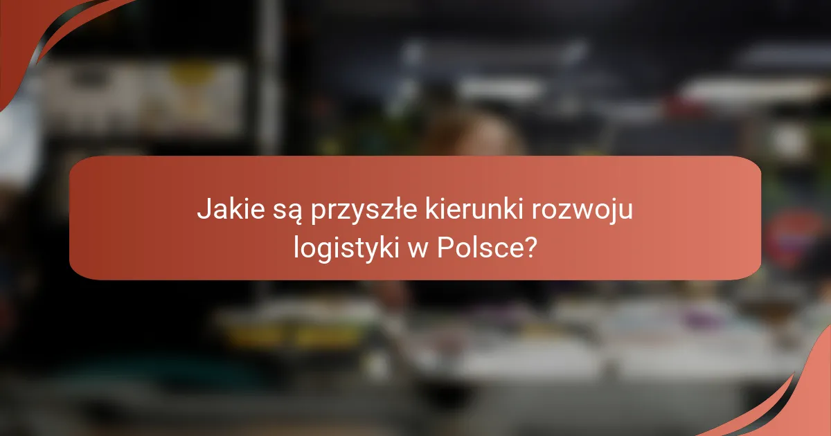 Jakie są przyszłe kierunki rozwoju logistyki w Polsce?