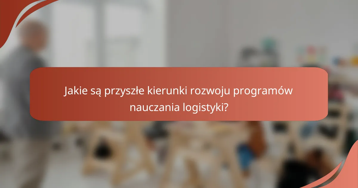 Jakie są przyszłe kierunki rozwoju programów nauczania logistyki?