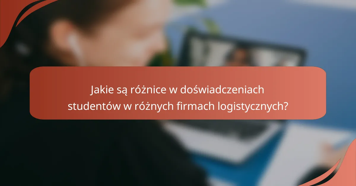 Jakie są różnice w doświadczeniach studentów w różnych firmach logistycznych?