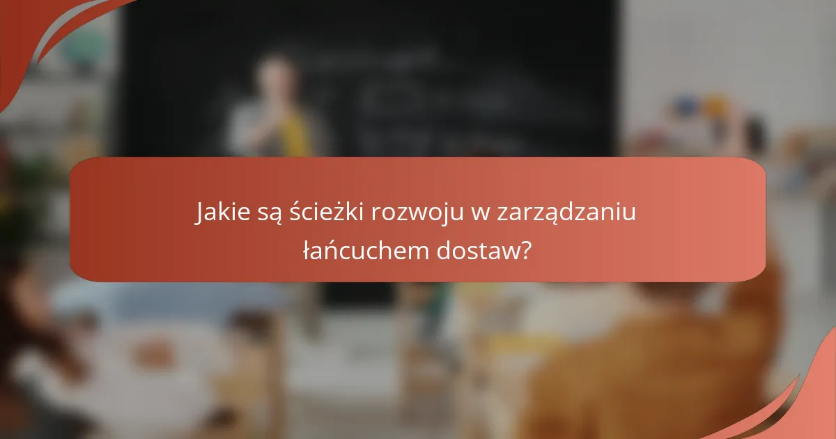 Jakie są ścieżki rozwoju w zarządzaniu łańcuchem dostaw?