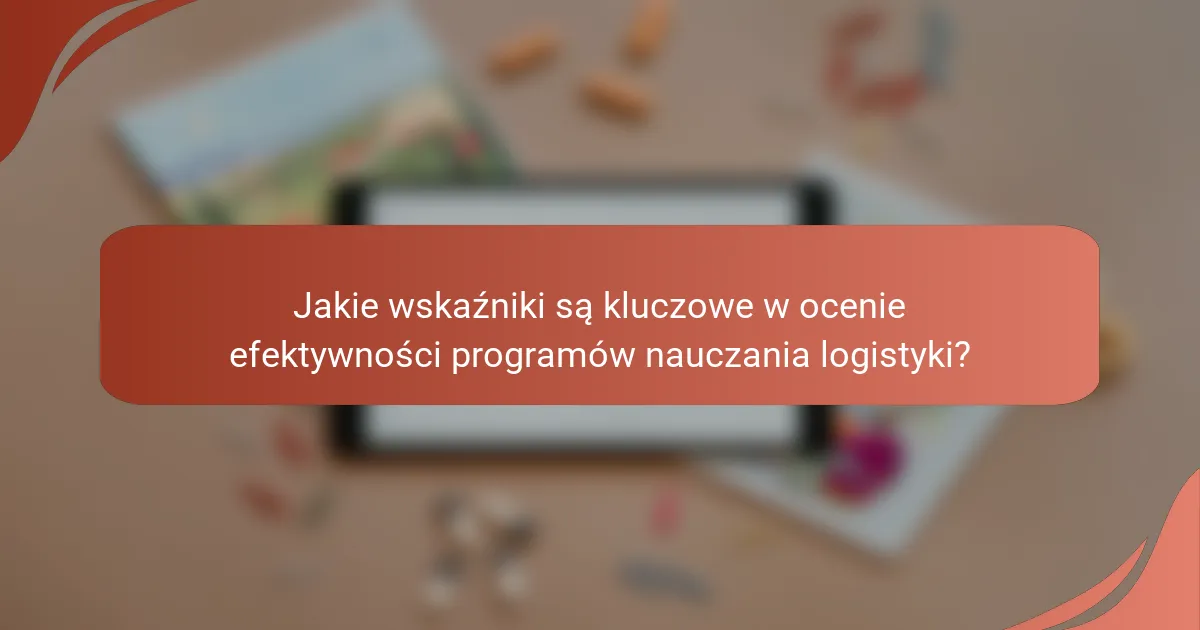 Jakie wskaźniki są kluczowe w ocenie efektywności programów nauczania logistyki?