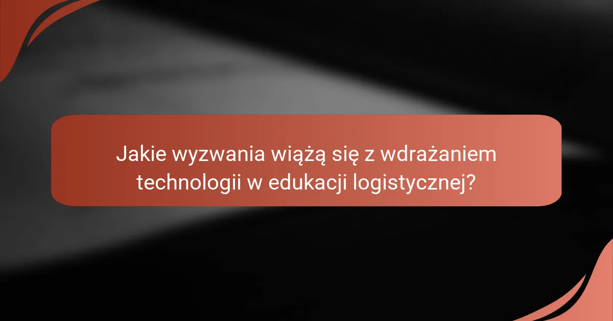 Jakie wyzwania wiążą się z wdrażaniem technologii w edukacji logistycznej?