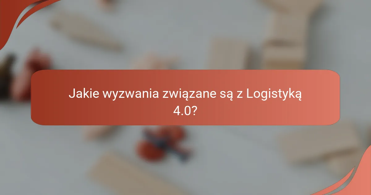 Jakie wyzwania związane są z Logistyką 4.0?
